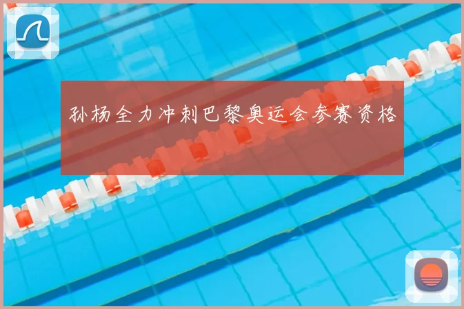 孙杨全力冲刺巴黎奥运会参赛资格