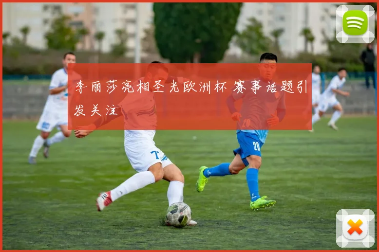 李丽莎亮相圣光欧洲杯 赛事话题引发关注